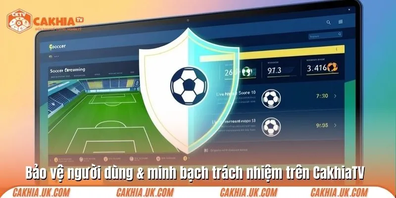 Bảo vệ người dùng & minh bạch trách nhiệm trên CakhiaTV