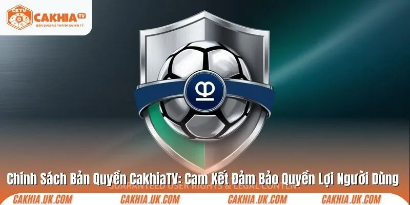 Chính Sách Bản Quyền CakhiaTV: Cam Kết Đảm Bảo Quyền Lợi Người Dùng