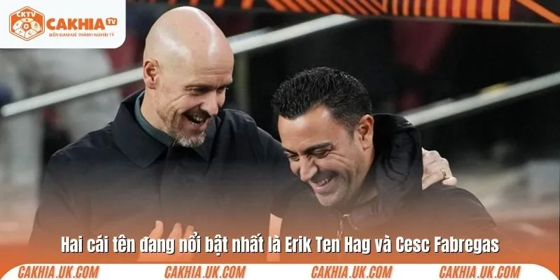 Hai cái tên đang nổi bật nhất là Erik Ten Hag và Cesc Fabregas