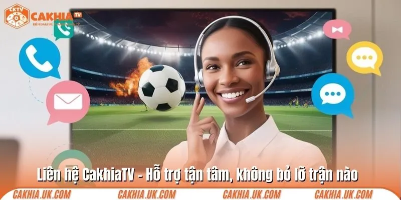 Liên hệ CakhiaTV – Hỗ trợ tận tâm, không bỏ lỡ trận nào