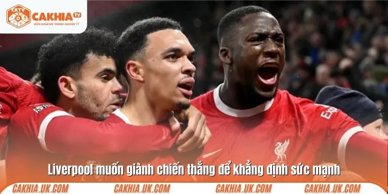 Liverpool muốn giành chiến thắng để khẳng định sức mạnh