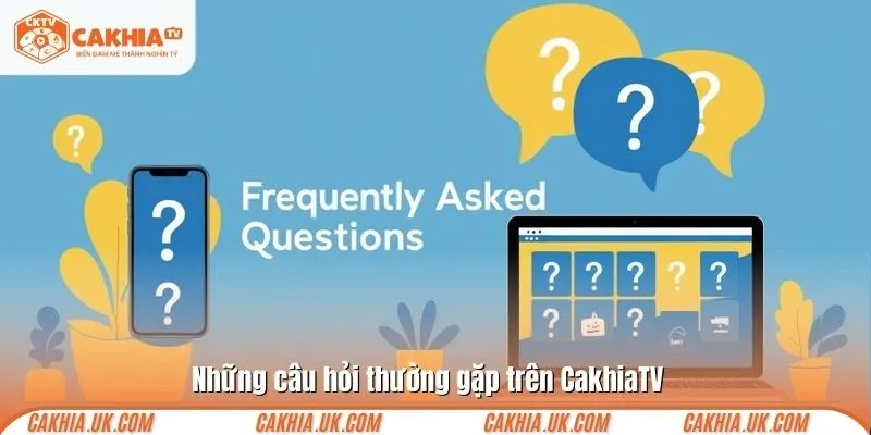 Những câu hỏi thường gặp trên CakhiaTV