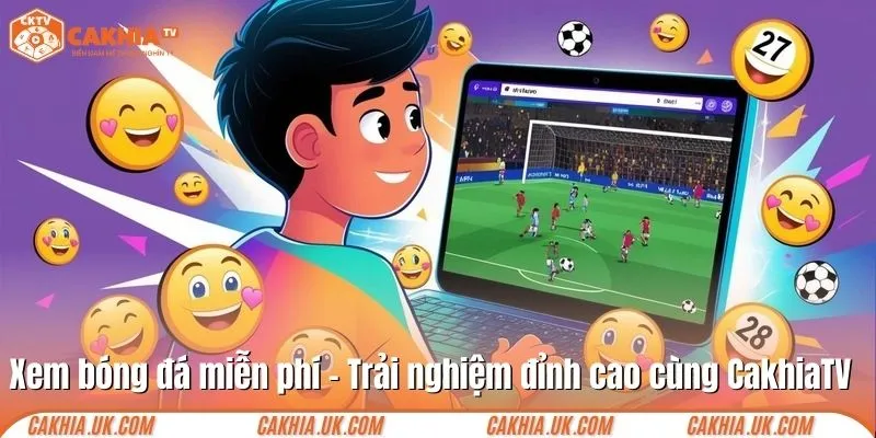 Xem bóng đá miễn phí – Trải nghiệm đỉnh cao cùng CakhiaTV