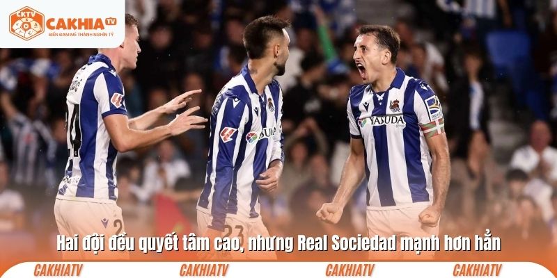 Hai đội đều quyết tâm cao, nhưng Real Sociedad mạnh hơn hẳn