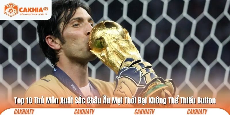 Top 10 Thủ Môn Xuất Sắc Châu Âu Mọi Thời Đại Không Thể Thiếu Buffon