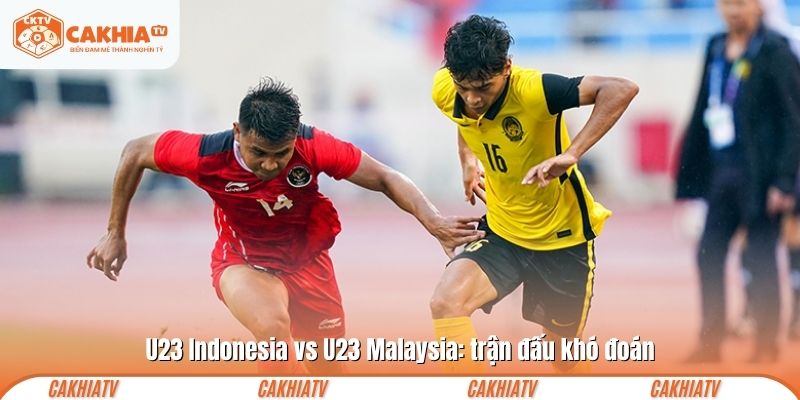 U23 Indonesia vs U23 Malaysia: trận đấu khó đoán