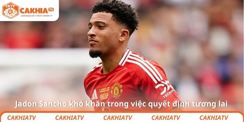 Jadon Sancho khó khăn trong việc quyết định tương lai